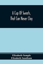 A Cup Of Sweets, That Can Never Cloy: Or, Delightful Tales For Good Children