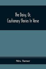 The Daisy, Or, Cautionary Stories In Verse: Adapted To The Ideas Of Children From Four To Eight Years Old: Illustrated With Thirty Engravings