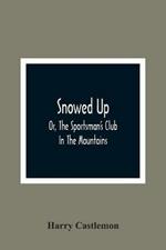 Snowed Up: Or, The Sportsman'S Club In The Mountains