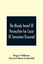 The Bloudy Tenent Of Persecution For Cause Of Conscience Discussed; And Mr. Cotton'S Letter Examined And Answered