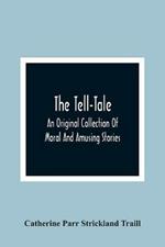 The Tell-Tale: An Original Collection Of Moral And Amusing Stories