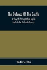 The Defense Of The Castle, A Story Of The Siege Of An English Castle In The Thirteenth Century