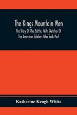 The Kings Mountain Men; The Story Of The Battle, With Sketches Of The American Soldiers Who Took Part