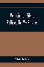 Memoirs Of Silvio Pellico, Or, My Prisons