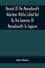 Records Of The Massachusetts Volunteer Militia Called Out By The Governor Of Massachusetts To Suppress A Threatened Invasion During The War Of 1812-14