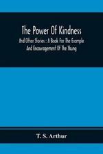 The Power Of Kindness: And Other Stories: A Book For The Example And Encouragement Of The Young