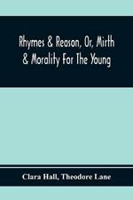 Rhymes & Reason, Or, Mirth & Morality For The Young: A Selection Of Poetic Pieces, Chiefly Humourous