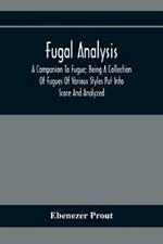 Fugal Analysis: A Companion To Fugue; Being A Collection Of Fugues Of Various Styles Put Into Score And Analyzed