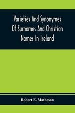 Varieties And Synonymes Of Surnames And Christian Names In Ireland: For The Guidance Of Registration Officers And The Public In Searching The Indexes Of Births, Deaths, And Marriages