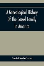 A Genealogical History Of The Cassel Family In America; Being The Descendants Of Julius Kassel Or Yelles Cassel, Of Kriesheim, Baden, Germany: Containing Biographical Sketches Of Prominent Descendants, With Illustrations