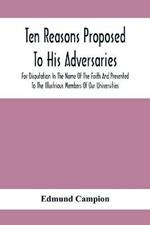 Ten Reasons Proposed To His Adversaries For Disputation In The Name Of The Faith And Presented To The Illustrious Members Of Our Universities