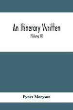 An Itinerary Vvritten; Containing His Ten Yeeres Travell Through The Twelve Dominions Of Germany, Bohmerland, Sweitzerland, Netherland, Denmarke, Poland, Italy, Turky, France, England, Scotland & Ireland (Volume Iii)