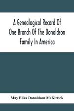 A Genealogical Record Of One Branch Of The Donaldson Family In America: Descendants Of Moses Donaldson, Who Lived In Huntingdon County, Penn., In 1770