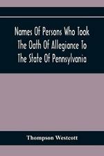 Names Of Persons Who Took The Oath Of Allegiance To The State Of Pennsylvania, Between The Years 1777 And 1789, With A History Of The Test Laws Of Pennsylvania