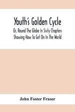 Youth'S Golden Cycle; Or, Round The Globe In Sixty Chapters: Showing How To Get On In The World