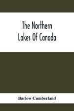 The Northern Lakes Of Canada: The Niagara River & Toronto, The Lakes Of Muskoka, Lake Nipissing, Georgian Bay, Great Manitoulin Channel, Mackinac, Sault Ste. Marie, Lake Superior; A Guide To The Best Spots For Waterside Resorts Hotels -Camping Outfit, Fishing And Shooting -Distances An