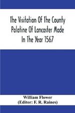 The Visitation Of The County Palatine Of Lancaster Made In The Year 1567