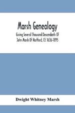 Marsh Genealogy. Giving Several Thousand Descendants Of John Marsh Of Hartford, Ct. 1636-1895. Also Including Some Account Of English Marxhes, And A Sketch Of The Marsh Family Association Of America