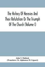 The History Of Heresies And Their Refutation Or The Triumph Of The Church (Volume I)