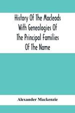 History Of The Macleods With Genealogies Of The Principal Families Of The Name