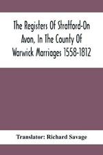 The Registers Of Stratford-On Avon, In The County Of Warwick Marriages 1558-1812