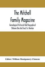 The Mitchell Family Magazine; Genealogical Historical And Biographical (Volume One And Two) Six Number