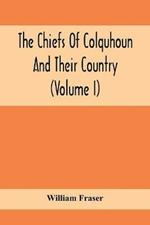 The Chiefs Of Colquhoun And Their Country (Volume I)
