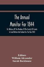 The Annual Monitor For 1844 Or, Obituary Of The Members Of The Society Of Friends In Great Britain And Ireland For The Year 1843