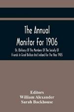 The Annual Monitor For 1906 Or, Obituary Of The Members Of The Society Of Friends In Great Britain And Ireland For The Year 1905