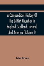 A Compendious History Of The British Churches In England, Scotland, Ireland, And America: With An Introductory Sketch Of The History Of The Waldenses, To Which Is Added, An Historical Account Of The Secession (Volume I)