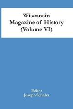 Wisconsin Magazine Of History (Volume Vi)