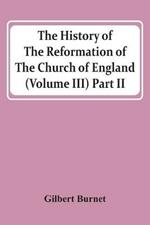 The History Of The Reformation Of The Church Of England (Volume Iii) Part Ii