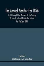 The Annual Monitor For 1896 Or, Obituary Of The Members Of The Society Of Friends In Great Britain And Ireland For The Year 1895