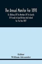 The Annual Monitor For 1898 Or, Obituary Of The Members Of The Society Of Friends In Great Britain And Ireland For The Year 1897