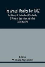 The Annual Monitor For 1902 Or, Obituary Of The Members Of The Society Of Friends In Great Britain And Ireland For The Year 1901