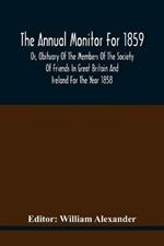 The Annual Monitor For 1859 Or, Obituary Of The Members Of The Society Of Friends In Great Britain And Ireland For The Year 1858