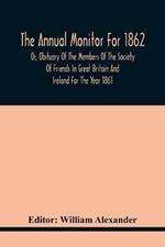 The Annual Monitor For 1862 Or, Obituary Of The Members Of The Society Of Friends In Great Britain And Ireland For The Year 1861