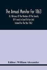 The Annual Monitor For 1863 Or, Obituary Of The Members Of The Society Of Friends In Great Britain And Ireland For The Year 1862