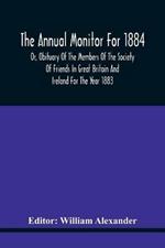 The Annual Monitor For 1884 Or, Obituary Of The Members Of The Society Of Friends In Great Britain And Ireland For The Year 1883