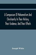 A Comparison Of Mahometism And Christianity In Their History, Their Evidence, And Their Effects: Sermons Preached Before The University Of Oxford, In The Year 1784