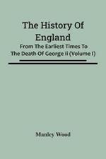 The History Of England: From The Earliest Times To The Death Of George Ii (Volume I)