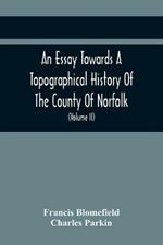 An Essay Towards A Topographical History Of The County Of Norfolk: Containing A Description Of The Towns, Villages, And Hamlets, With The Foundations Of Monasteries, Churches, Chapels, Chantries, And Other Religious Buildings (Volume Ii)