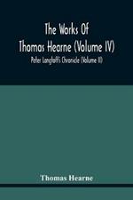 The Works Of Thomas Hearne (Volume Iv) Peter Langtoff'S Chronicle (Volume Ii)