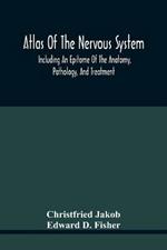 Atlas Of The Nervous System, Including An Epitome Of The Anatomy, Pathology, And Treatment