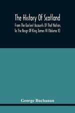 The History Of Scotland: From The Earliest Accounts Of That Nation, To The Reign Of King James Vi (Volume Ii)