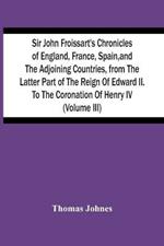 Sir John Froissart'S Chronicles Of England, France, Spain, And The Adjoining Countries, From The Latter Part Of The Reign Of Edward Ii. To The Coronation Of Henry Iv (Volume Iii)