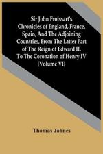 Sir John Froissart'S Chronicles Of England, France, Spain, And The Adjoining Countries, From The Latter Part Of The Reign Of Edward Ii. To The Coronation Of Henry Iv (Volume Vi)