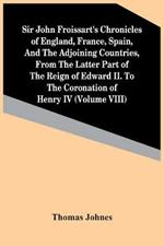 Sir John Froissart'S Chronicles Of England, France, Spain, And The Adjoining Countries, From The Latter Part Of The Reign Of Edward Ii. To The Coronation Of Henry Iv (Volume Viii)