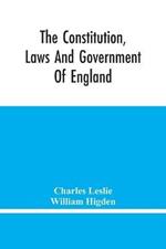 The Constitution, Laws And Government Of England: Vindicated In A Letter To The Reverend Mr. William Higden; On Account Of His View Of The English Constitution With Respect To The Sovereign Authority Of The Prince, &C. In Vindication Of The Lawfulness Of Taking The Oaths, &C.