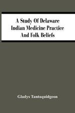 A Study Of Delaware Indian Medicine Practice And Folk Beliefs